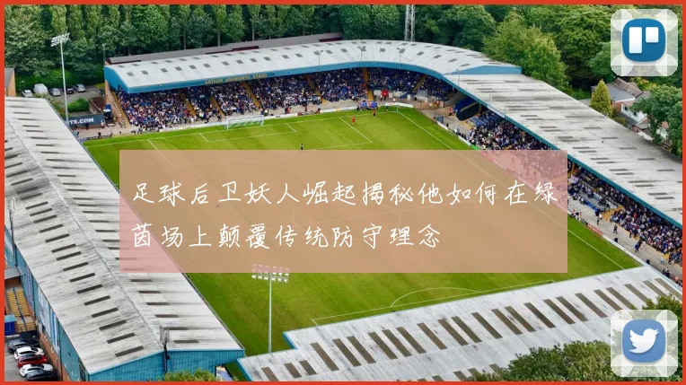 足球后卫妖人崛起揭秘他如何在绿茵场上颠覆传统防守理念