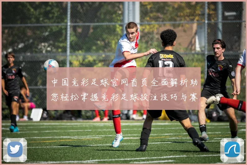中国竞彩足球官网首页全面解析助您轻松掌握竞彩足球投注技巧与赛事动态